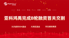 亚科鸿禹完成B轮融资首关交割，九天盛世和大湾