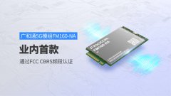 广和通FM160-NA成为业内首款通过FCC CBRS频段认证的